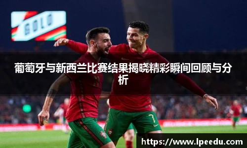 葡萄牙与新西兰比赛结果揭晓精彩瞬间回顾与分析